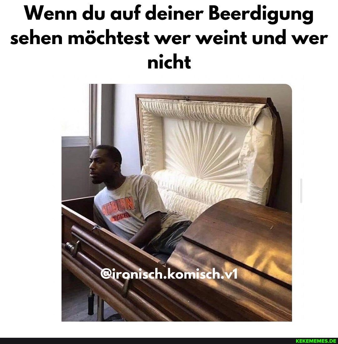 Wenn du auf deiner Beerdigung sehen möchtest wer weint und wer nicht
@ironisch.komisch.v1