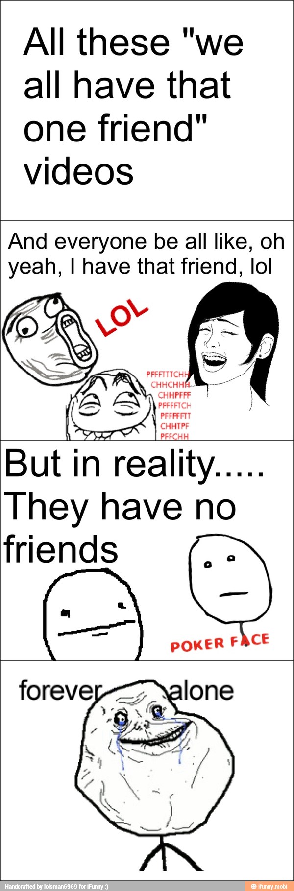 All these "we
all have that
one friend"
videos
And everyone be all like, oh
yeah, I have that friend, lol
PEECH
But in
reality
no
They have no
friends
e
