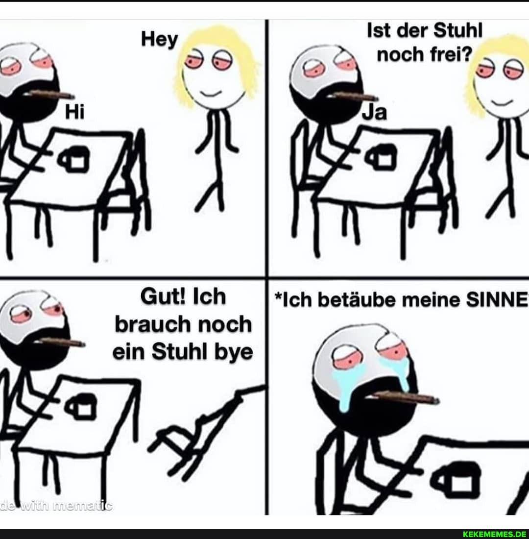 Ist der Stuhl noch frei?
meine SINNE
Gut! Ich brauch noch ein Stuhl bye