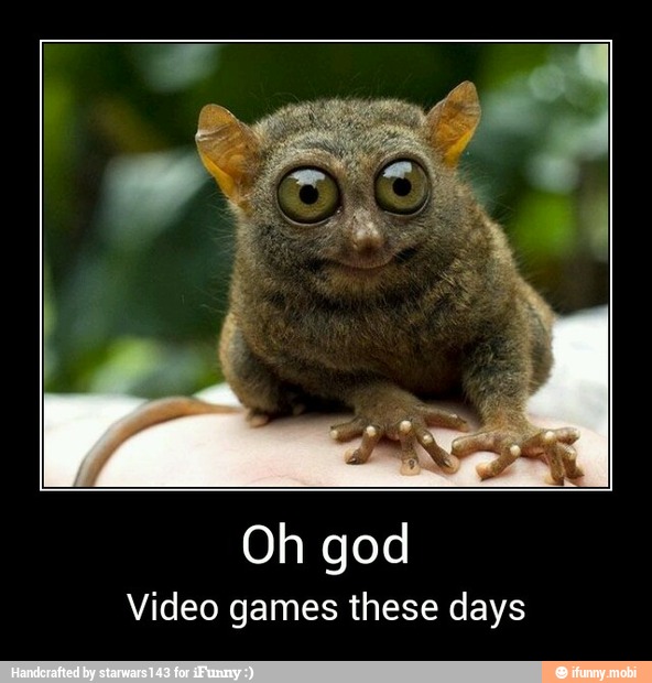 Oh god
Video games these days - Oh god
Video games these days