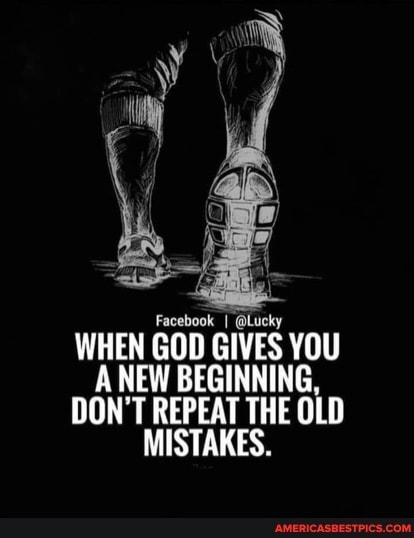 Fecebook I @Lucky
WHEN GOD GIVES YOU ANEW BEGINNING,
DON'T REPEAT THE OLD MISTAKES.