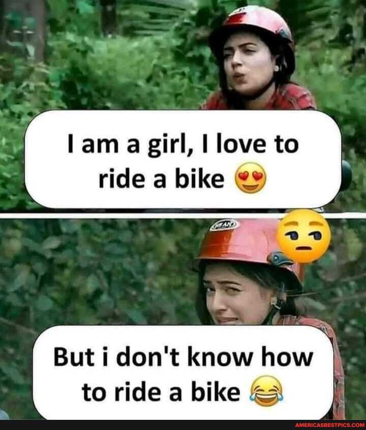 lam a girl, love to ride a bike
But i don't know how to ride a bike