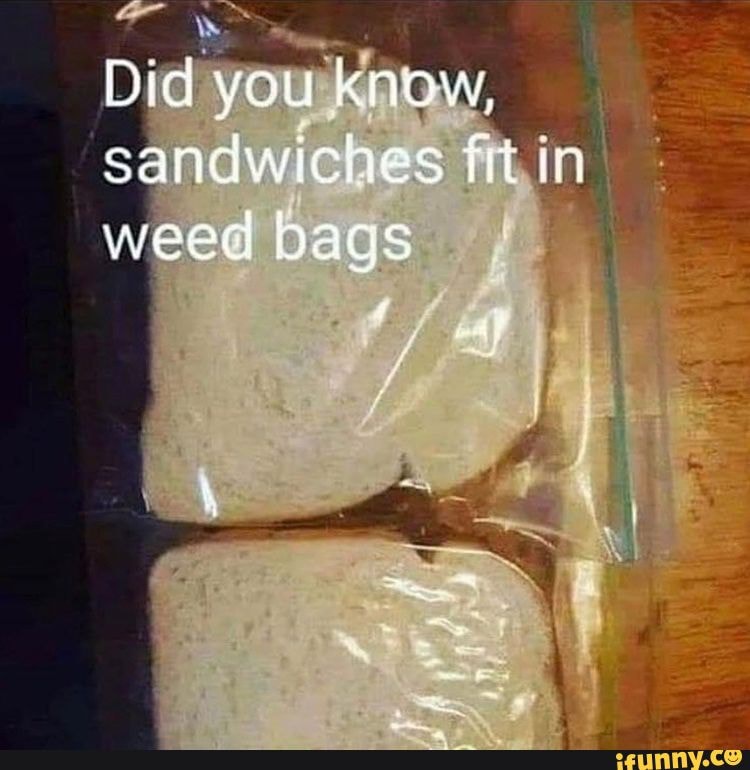 Did you know, sandwiches fit in weed bags \y iFunny