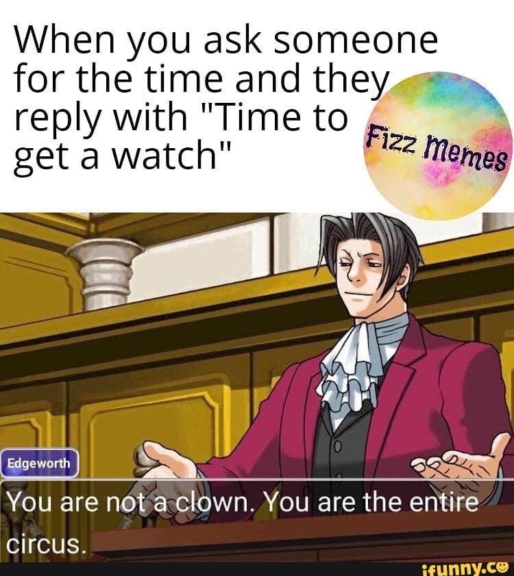 When you ask someone
for the time and they qm,
reply with "Timeto, 14
get a watch" 22 Memes
You are nota-clown. You are the entire
circus.