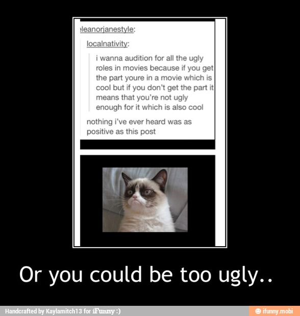 Or you could be too ugly.. - Or you could be too ugly..