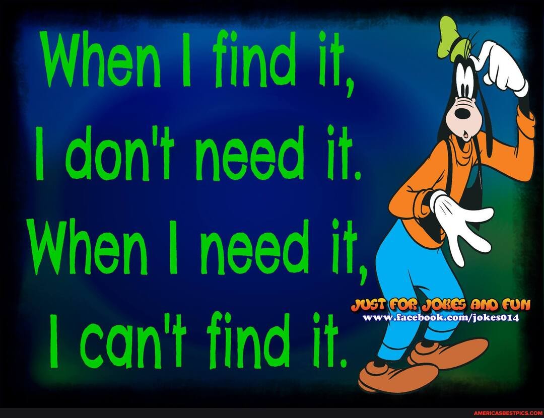 When find if
I don't need It.
When I need it,
I can't find it,
www