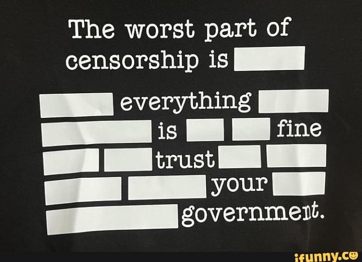 The Worst Part Of Censorship Is Everything Is Fine Your Covernmett Ifunny