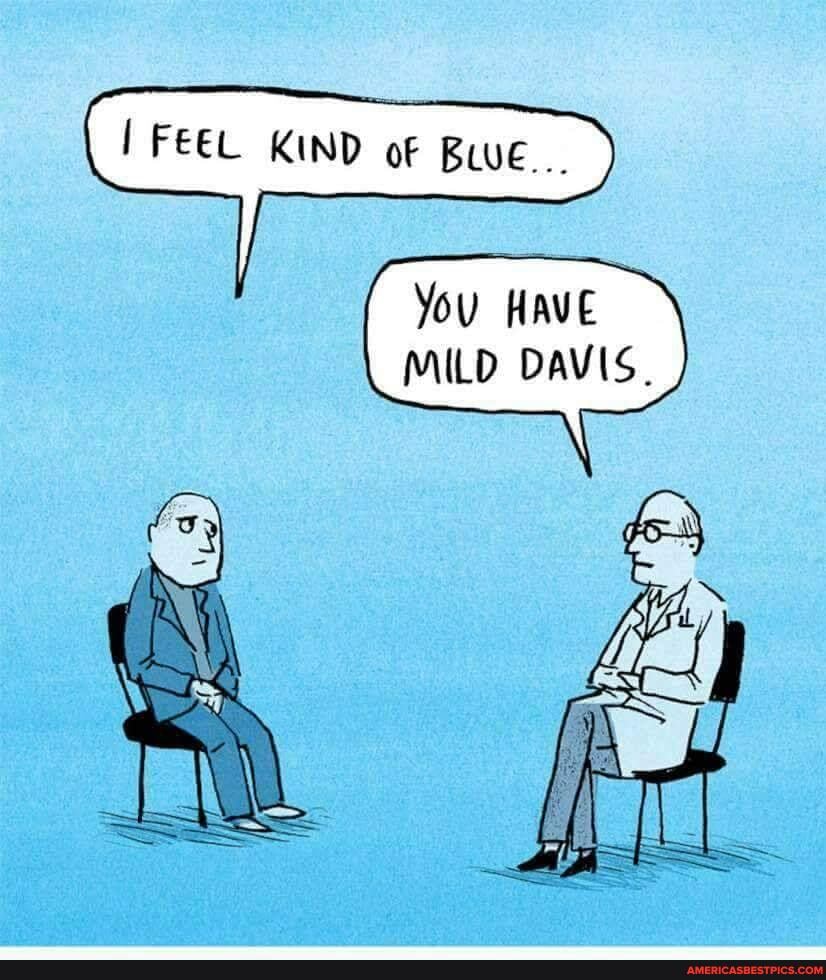 FEEL KIND oF BUe...
You HAVE MILD DAVIS.
