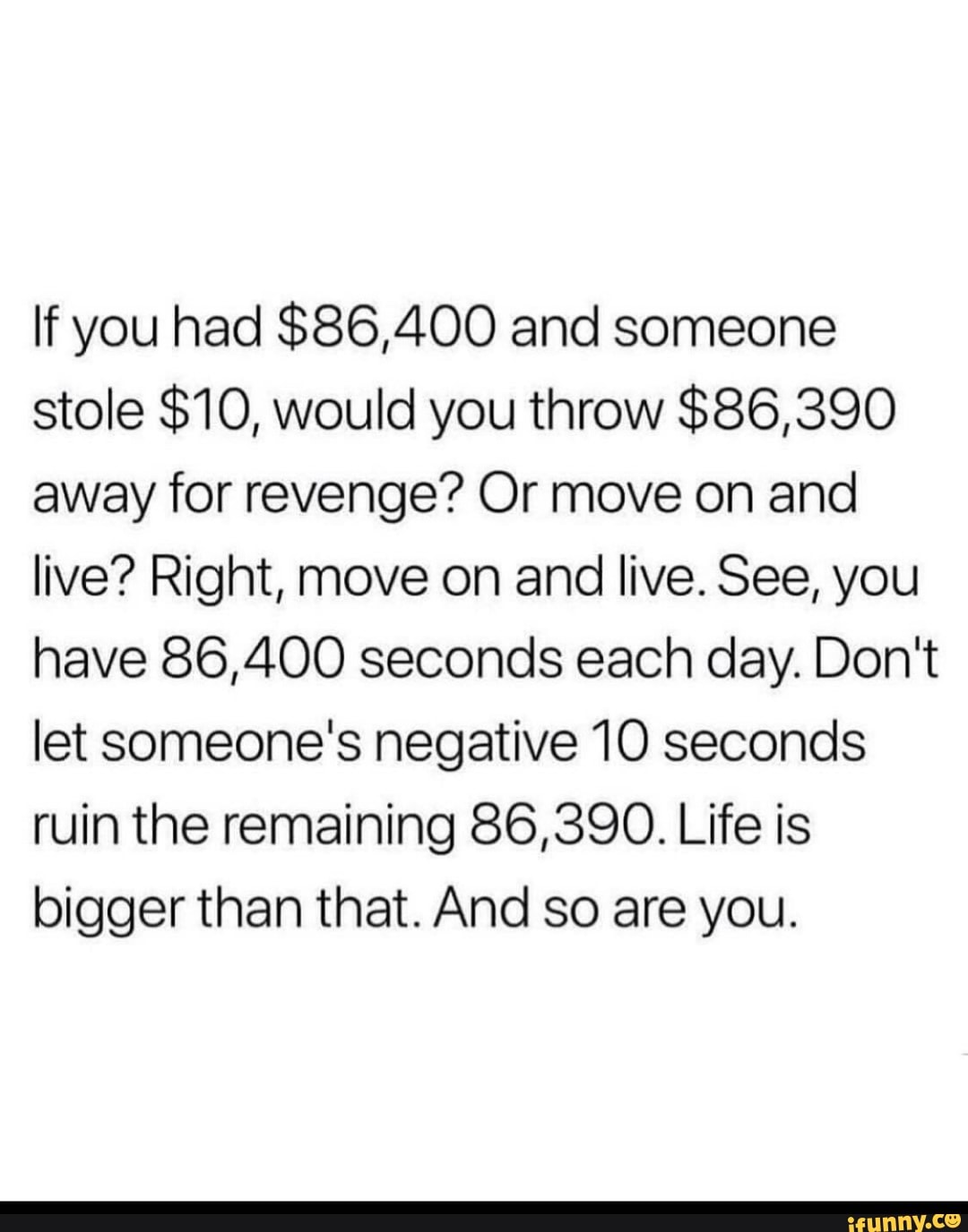 If You Had 86 400 And Someone Stole 10 Would You Throw 86 390 Away For Revenge Or Move On And Live Right Move On And Live See You Have 86 400 Seconds Each Day