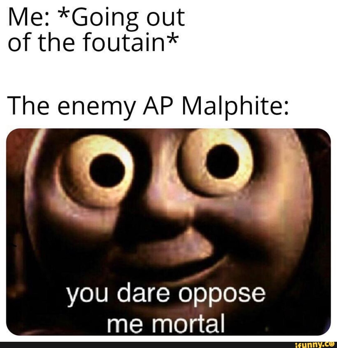 Me Going Out Of The Foutain The Enemy Ap Malphite You Dare Oppose Me Mortal Ifunny