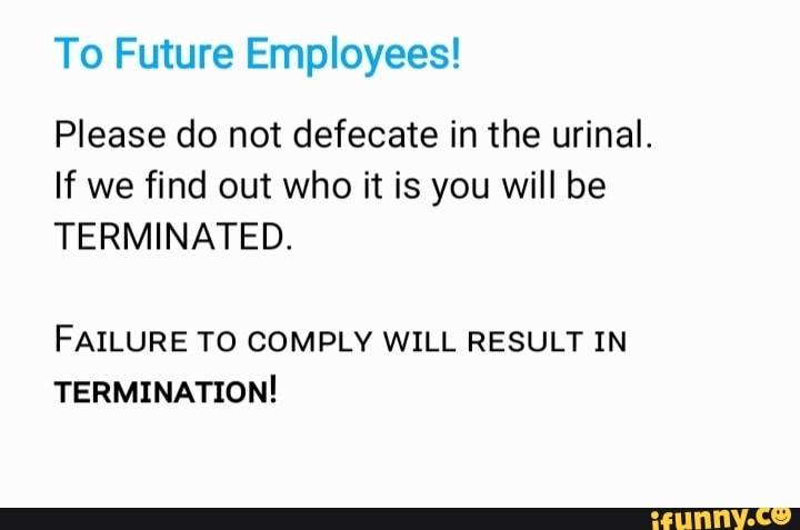 to-future-employees-please-do-not-defecate-in-the-urinal-if-we-find