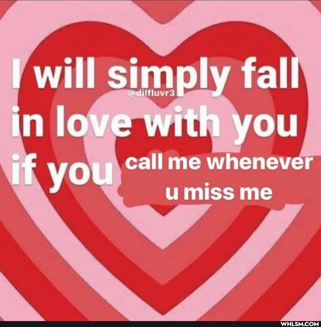 I will simply fall in love with you if you call me whenever miss me
umiss me