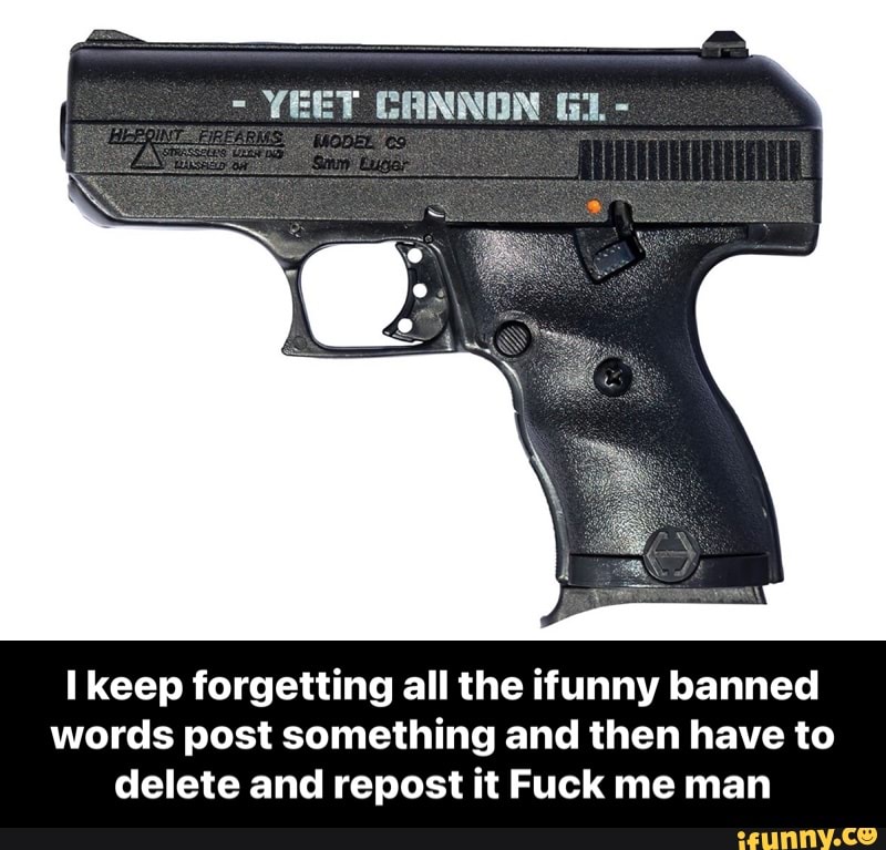 - YEET CANNON Gi -
keep forgetting all the ifunny banned words post something and then have to delete and repost it Fuck me man - I keep forgetting all the ifunny banned words post something and then have to delete and repost it Fuck me man