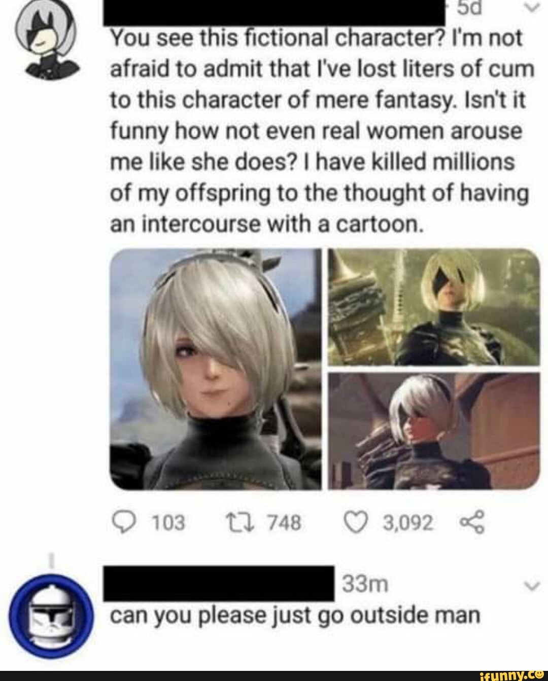 You see this fictional character? I'm not
afraid to admit that I've lost liters of cum
to this character of mere fantasy. Isn't it funny how not even real women arouse me like she does? I have killed millions of my offspring to the thought of having an intercourse with a cartoon.
103 tl74s8 OO 3092 <
can you please just go outside man