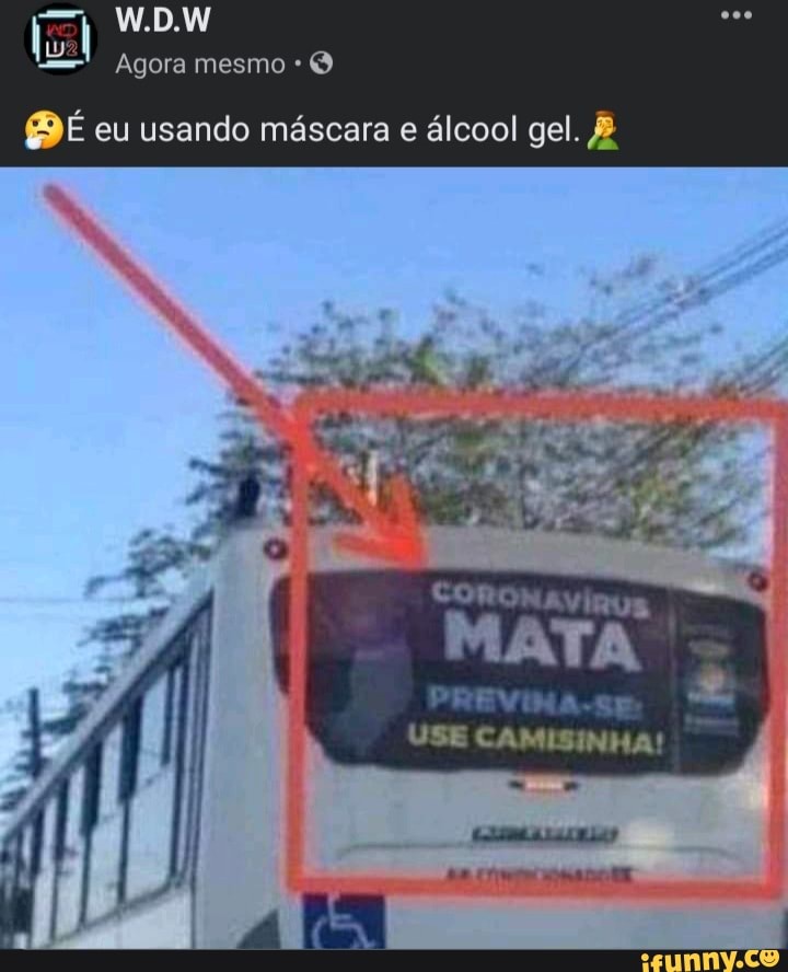 W.DW
Agora mesmo *
É eu usando máscara e álcool gel.
CORONAVvIRUS
MATA
PREVIMA-SE USE CAMISINHA!