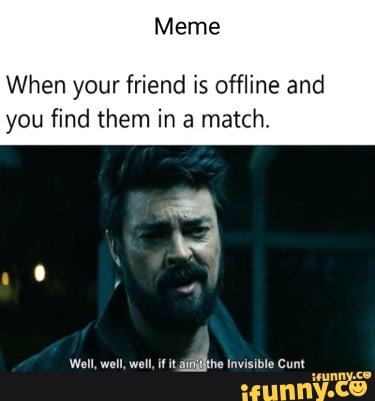 Meme When your friend is offline and you find them in a match. Well ...