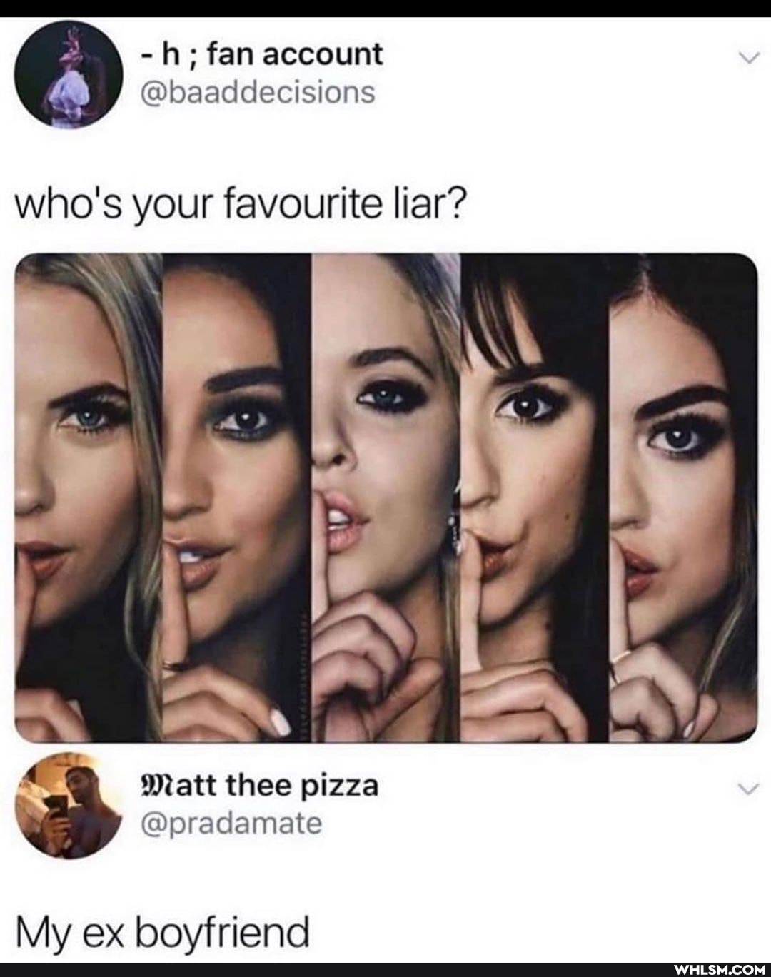 \ fan account
@baaddecisions who's your favourite liar?
I I Matt thee pizza
@pracdameate
My ex bovfriend