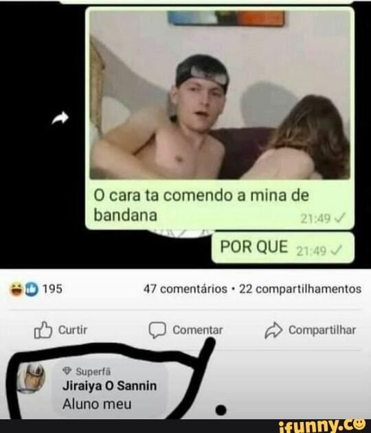 O cara ta comendo a mina de bandana
POR QUE
195 47 comentários 22 compartilhamentos
urtir Comentai Compartilhar
Superfã
Jiraiya O Sannin
Aluno meu