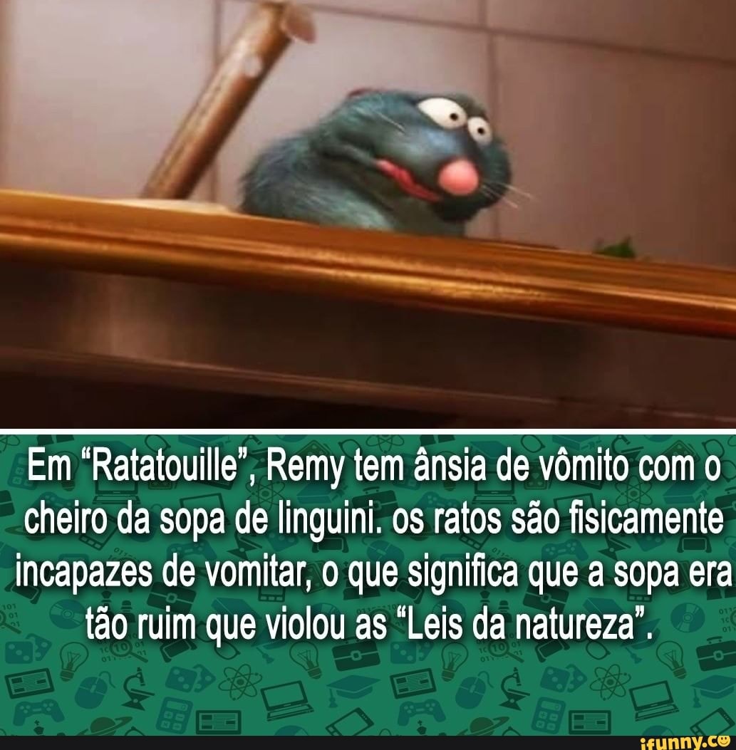 Em "Ratatouille", Remy tem ânsia de vômito com cheiro da sopa de linguini.. os ratos são fisicamente incapazes de vomitar, que significa que a sopa era tão ruim que violou as "Leis da natureza".
