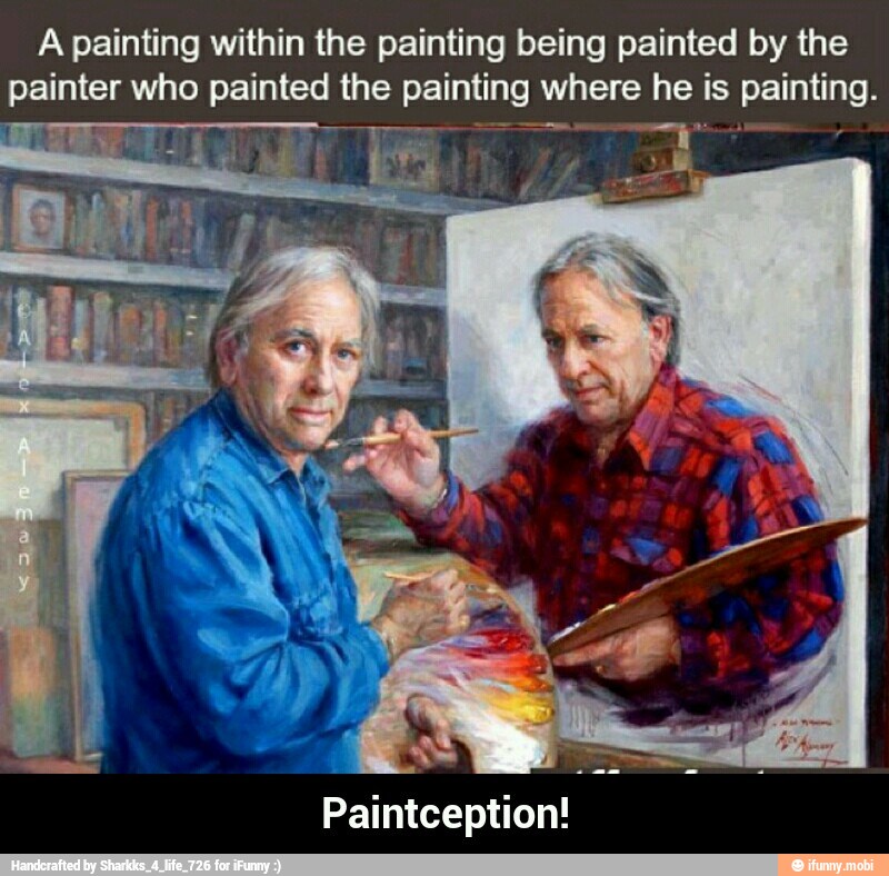 A painting within the painting being painted by the
painter who painted the edits EO to. is Bala
Paintception! - Paintception!