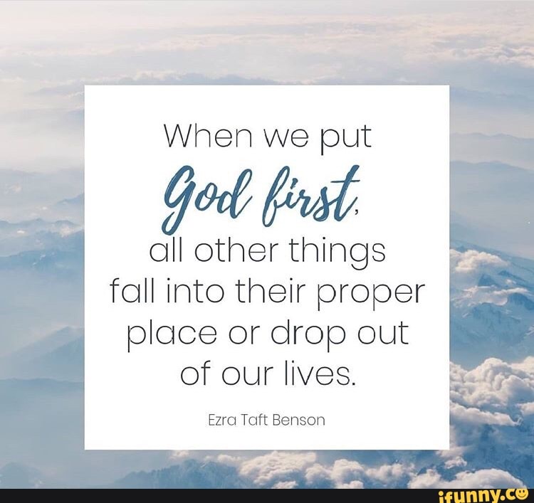 When we put
God fest
all other things
fall into their proper
place or drop out
of our lives.
Ezra Taft Benson