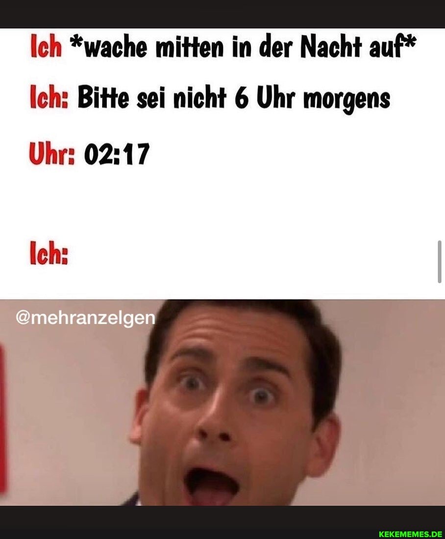 Ich *wache mitten in der Nacht auf*
Ich: Bitte sei nicht 6 Uhr morgens
Uhr:
Ich:
@mehranzelgen