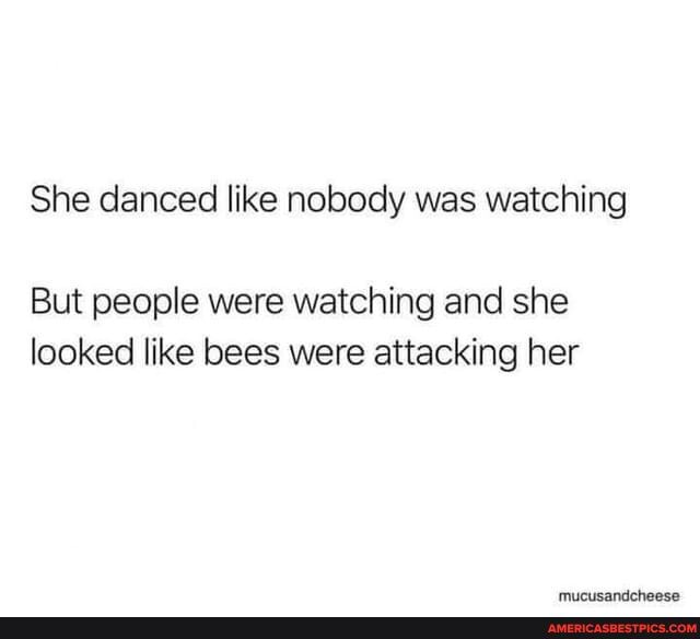 She danced like nobody was watching
But people were watching and she looked like bees were attacking her