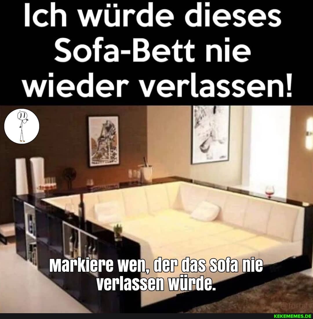 Ich würde dieses
Sofa-Bett nie wieder verlassen!
Markiere wen, der das Sofa nie verlassen würde.