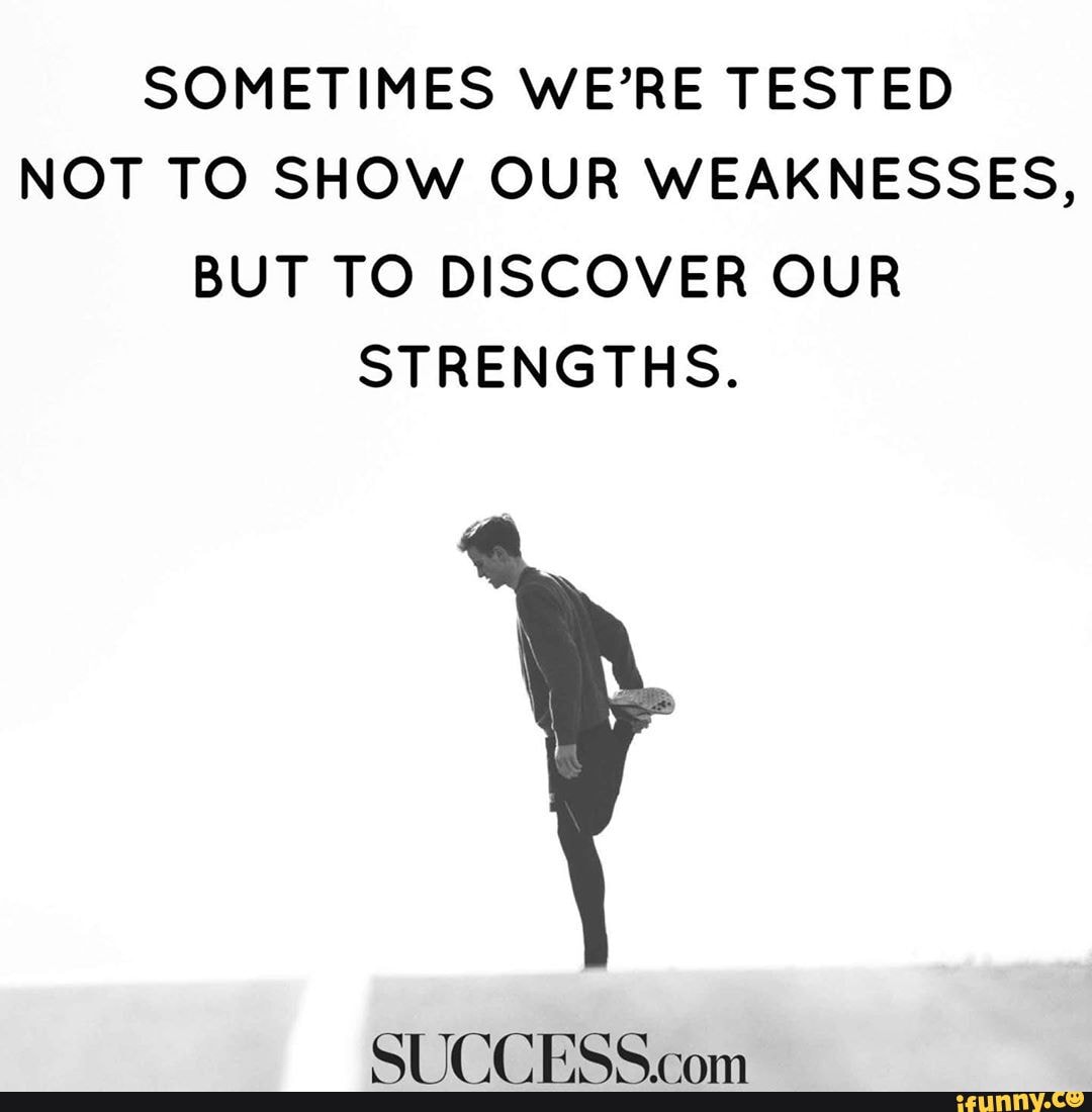 SOMETIMES WE'RE TESTED NOT TO SHOW OUR WEAKNESSES, BUT TO DISCOVER OUR ...