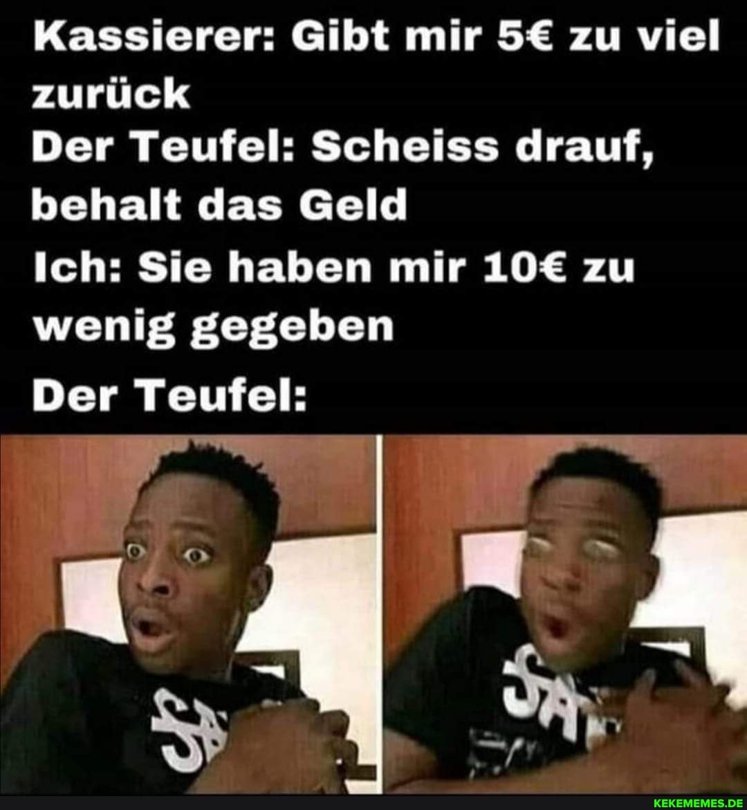 Kassierer: Gibt mir zu viel zurück
Der Teufel: Scheiss drauf, behalt das Geld
Ich: Sie haben mir zu wenig gegeben
Der Teufel: