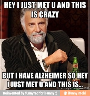 BUT I HAVE
ALZHEIMER SÓ
HEY
JUST MET U'AND