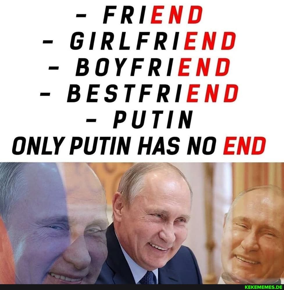- FRIEND
- GIRLFRIEND
- BOYFRIEND
- BESTFRIEND
- PUTIN ONLY PUTIN HAS NO END