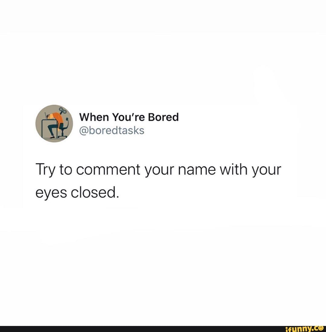 Try to comment your name with your eyes closed.