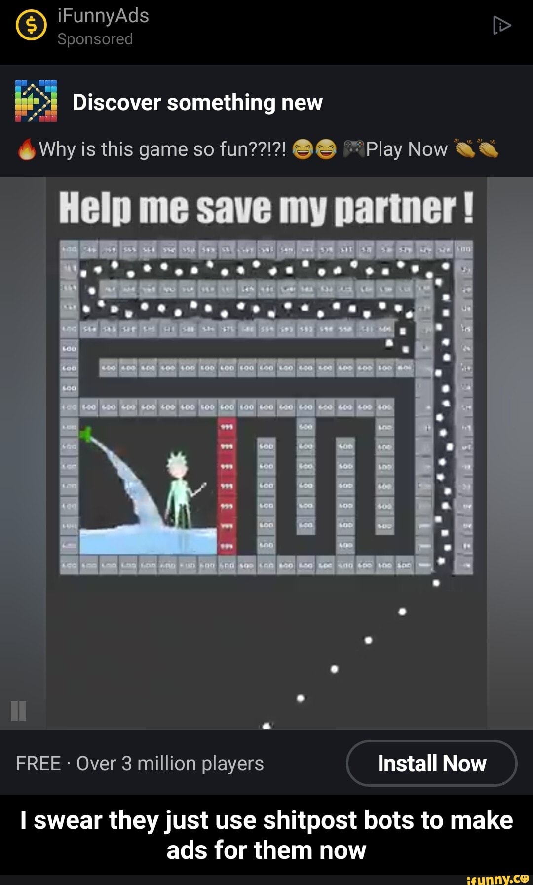 iFunnyAds
Sponsored
Discover something new
cy Why is this game so fun??!?! Play Now
FREE Over 3 million players Install Now
swear they just use shitpost bots to make ads for them now - I swear they just use shitpost bots to make ads for them now