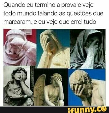 Quando eu termino a prova e vejo
todo mundo falando as questões que
marcaram, e eu vejo que errei tudo