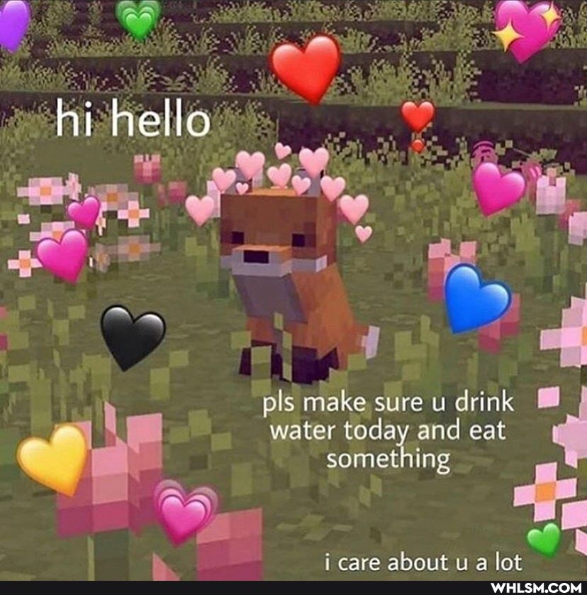hi hello
= ie g
pls make sure u drink
\ water today and eat something
care ahout a Int