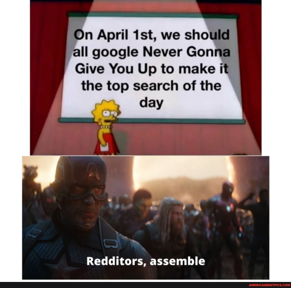 On April Ist, we should
all google Never Gonna
Give You Up to make it the top search of the day
Redditors, assemble