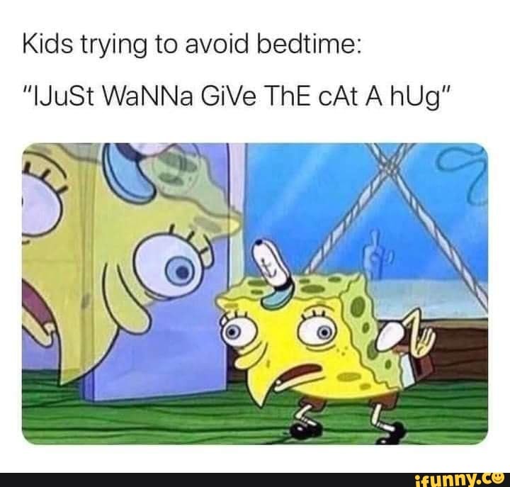 Kids trying to avoid bedtime:
"JuSt WaNNa GiVe ThE cAt A hUg"
aN