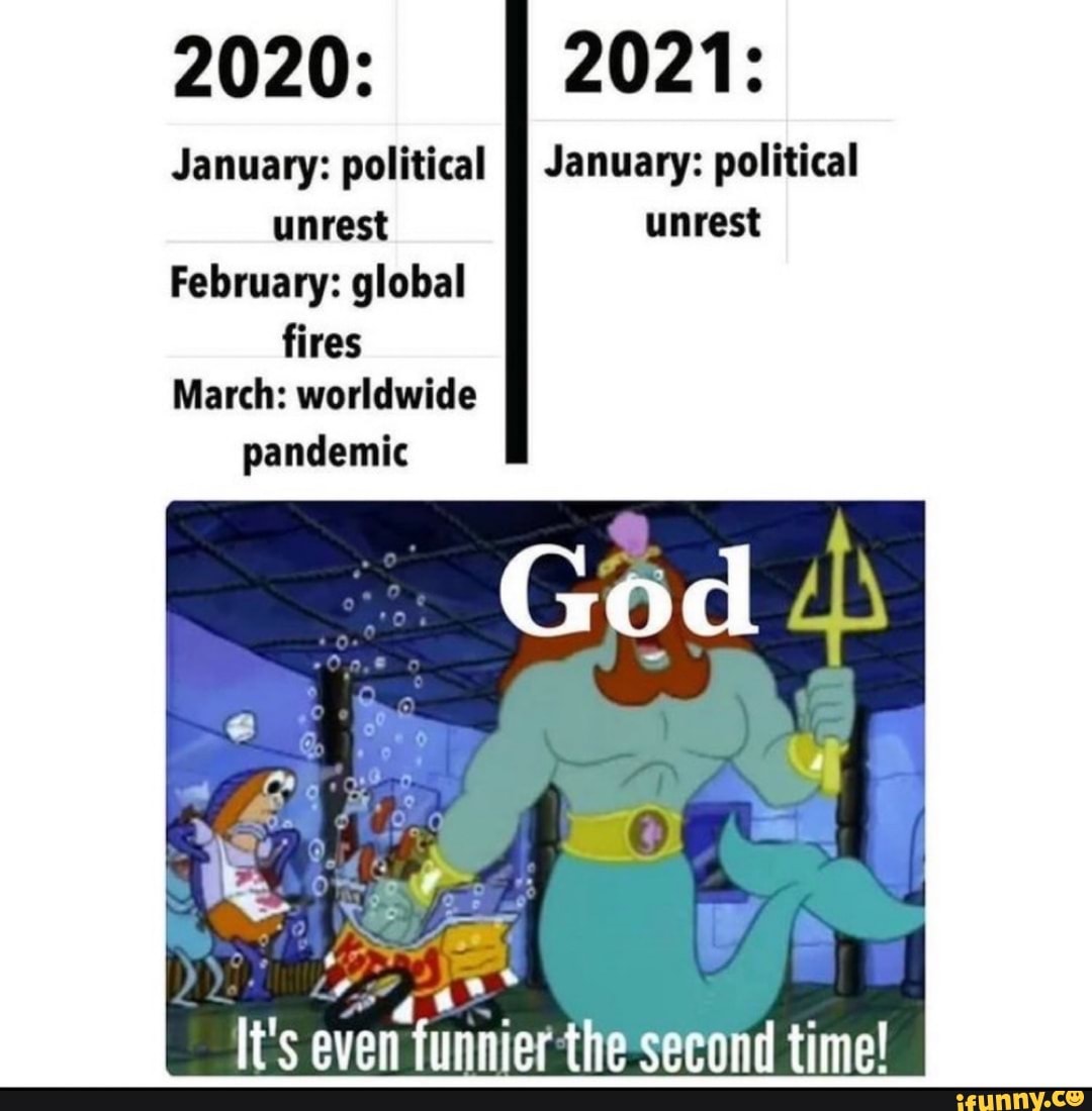 2020: 2021:
January: political January: political unrest
February: global fires
March: worldwide pandemic
It's even "funnier the second time!