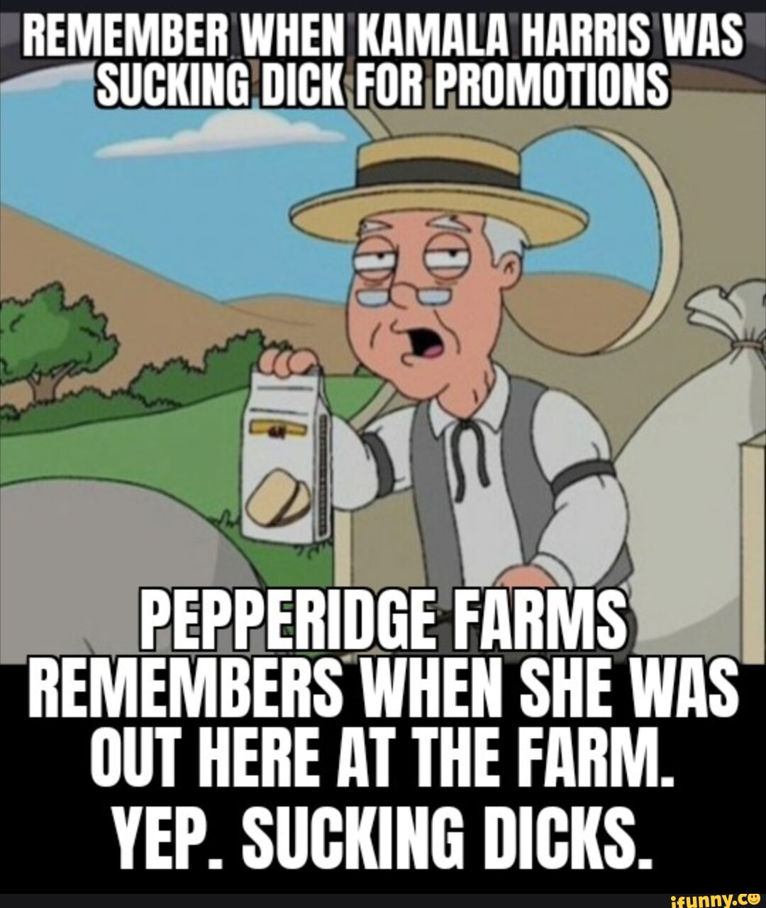 REMEMBER WHEN KAMALA HARRIS WAS SUCKING DICK FOR PROMOTIONS PEPPERIDGE  FARMS REMEMBERS WHEN SHE WAS OUT HERE AT THE FARM. YEP. SUCKING DICKS. -  iFunny