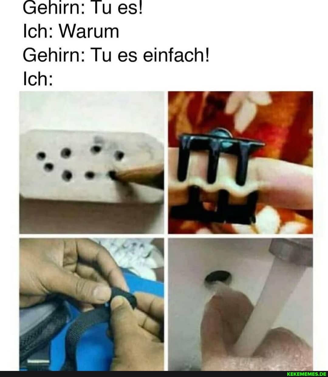 Gehirn: Tu es!
Ich: Warum
Gehirn: Tu es einfach!
Ich: