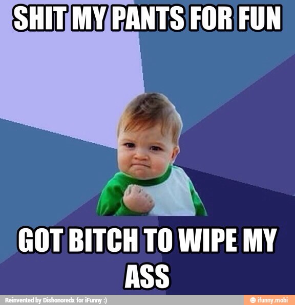 SHITIMV/PANTS FOR FUN
GOT BITCH TO WIPE MY