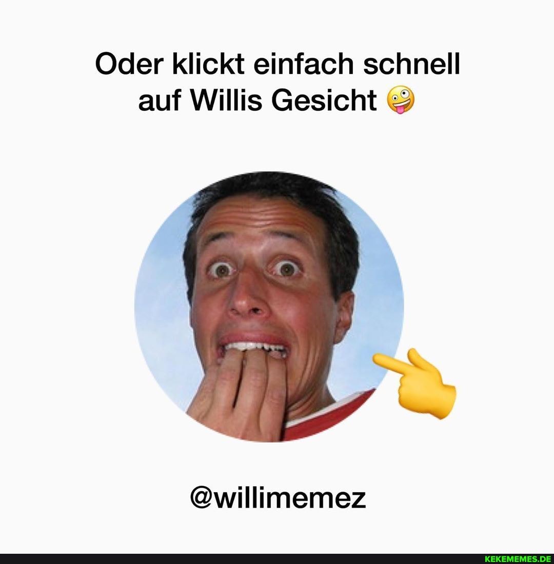Oder klickt einfach schnell auf Willis Gesicht &
@willimemez