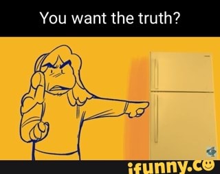 You want the truth?