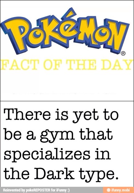 There is yet to
be a gym that
specializes in
the Dark type.
