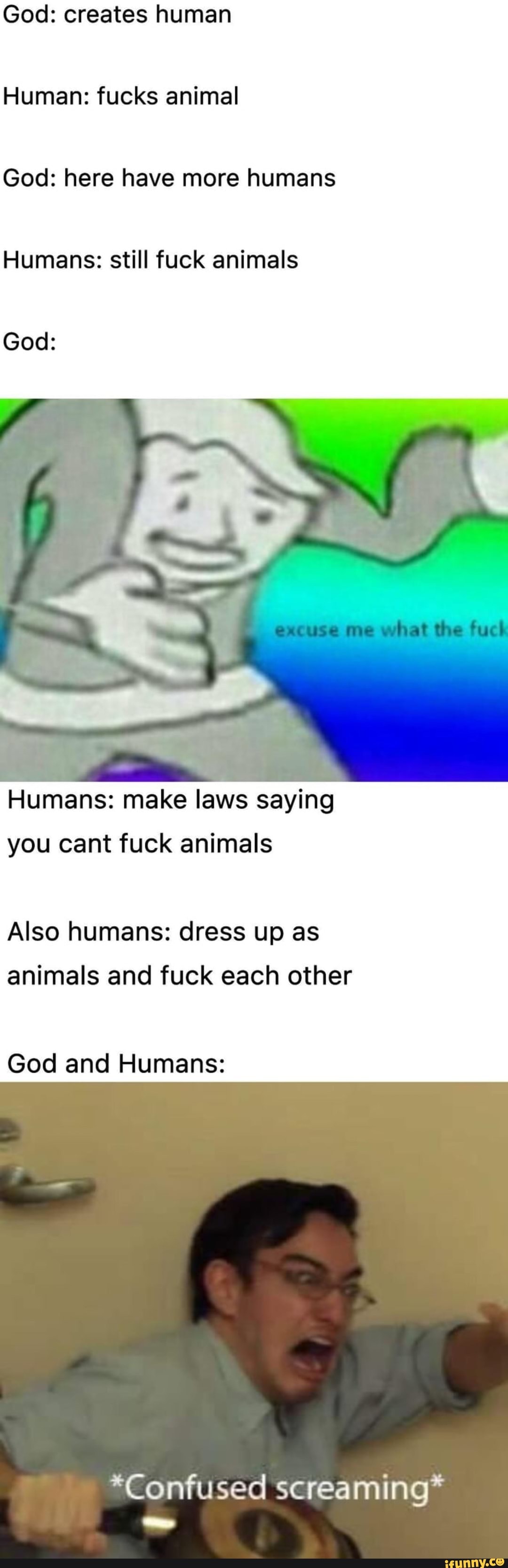 God: creates human Human: fucks animal God: here have more humans Humans:  still fuck animals God: