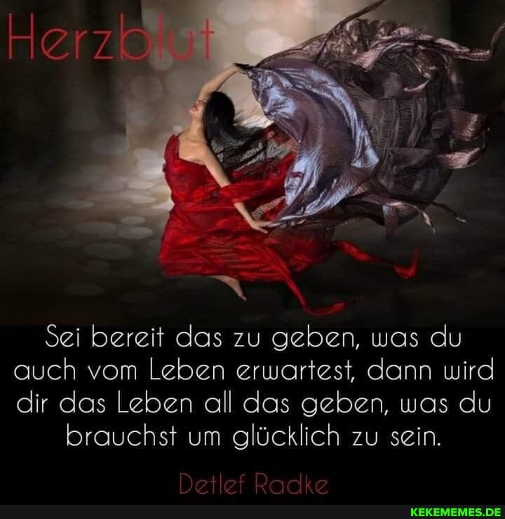 Sei bereit das zu geben, was du auch vom Leben erwartest, dann wird dir das Leben all das geben, was du
brauchst um glücklich zu sein.