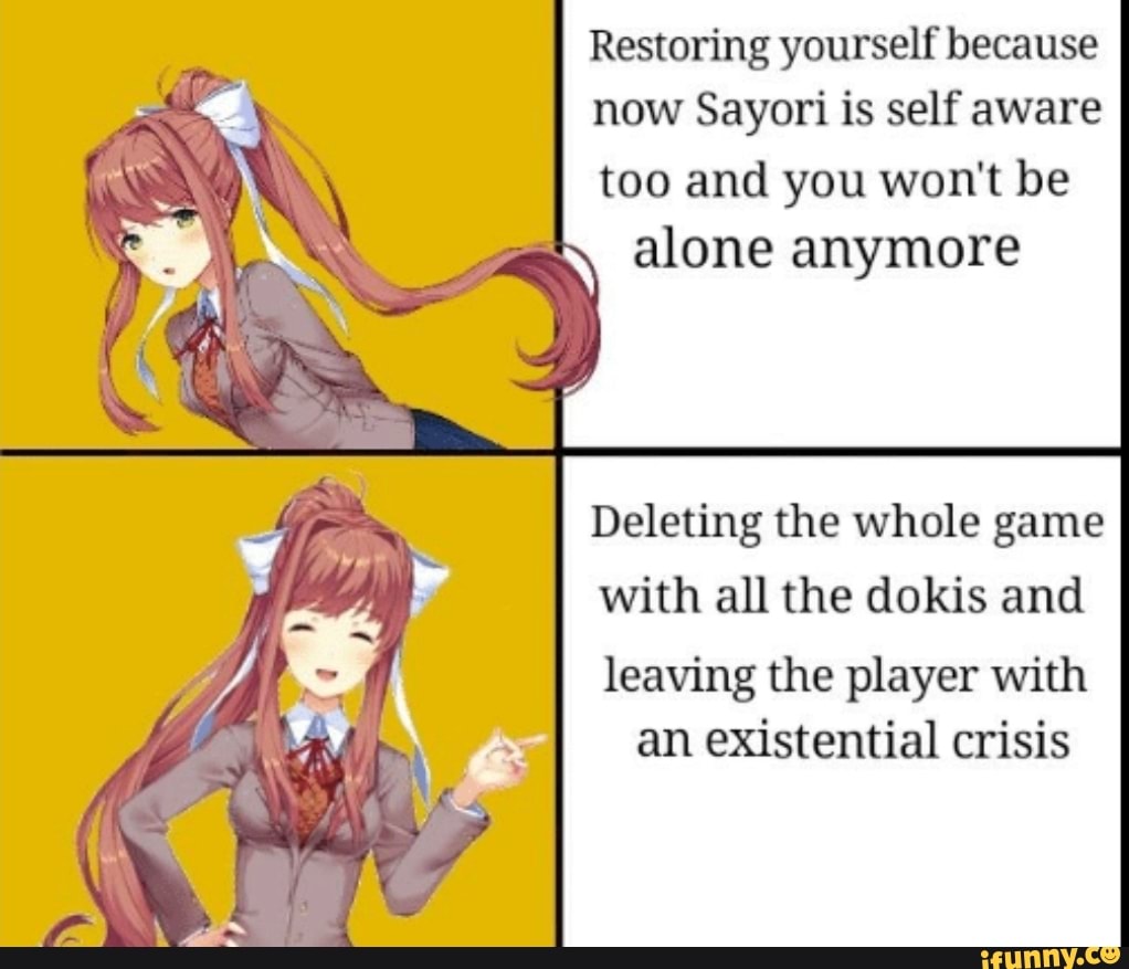 Restoring yourself because now Sayori is self aware too and you won't ...