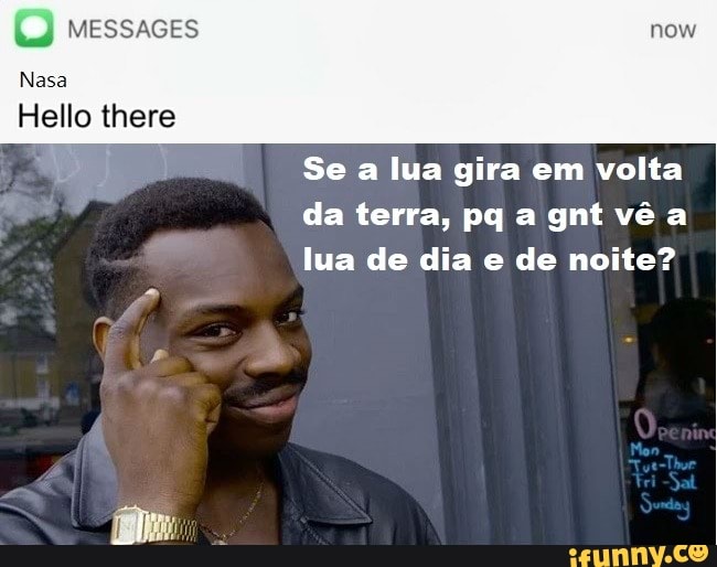 Nasa
Messaces
Hello there
Se a lua gira em volta da terra, pq a gnt vê a lua de dia e de noite?