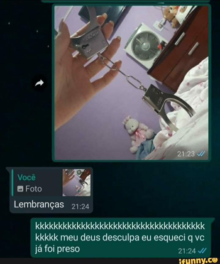 Você
EB Foto
Lembranças
ele kkkkk meu deus desculpa eu esqueci q vc já foi preso